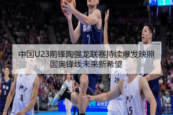 中国U23前锋陶强龙联赛持续爆发映照国奥锋线未来新希望