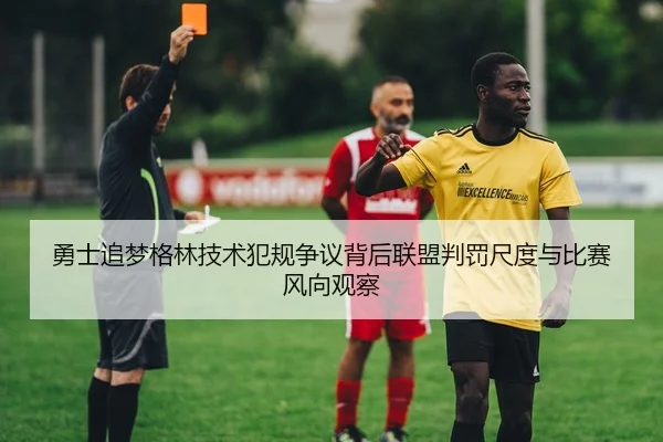 勇士追梦格林技术犯规争议背后联盟判罚尺度与比赛风向观察