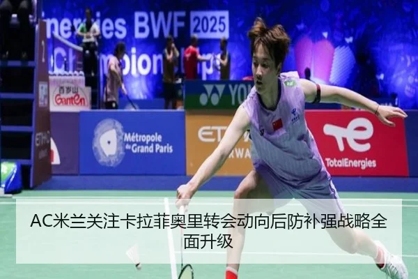 AC米兰关注卡拉菲奥里转会动向后防补强战略全面升级