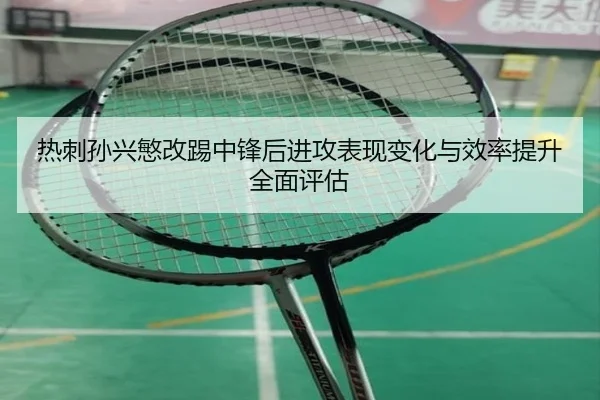 热刺孙兴慜改踢中锋后进攻表现变化与效率提升全面评估
