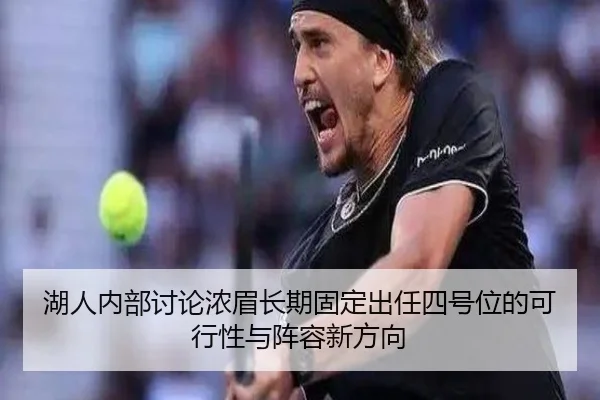 湖人内部讨论浓眉长期固定出任四号位的可行性与阵容新方向