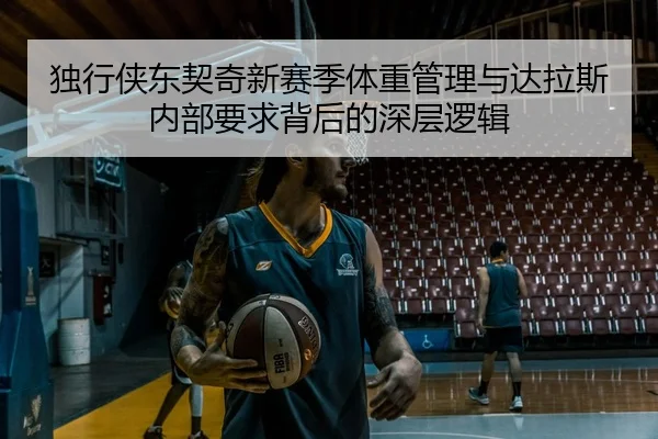 独行侠东契奇新赛季体重管理与达拉斯内部要求背后的深层逻辑