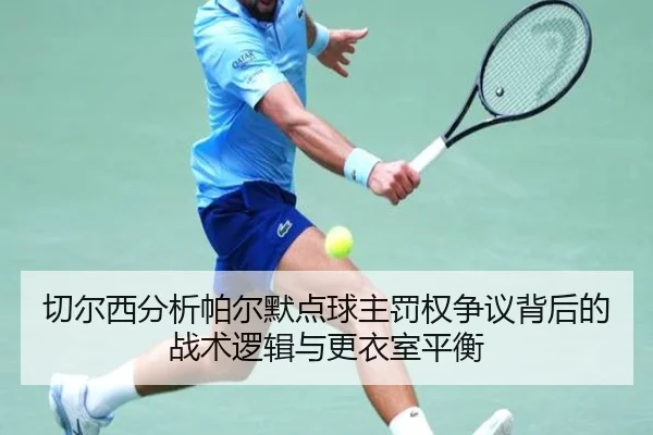 切尔西分析帕尔默点球主罚权争议背后的战术逻辑与更衣室平衡