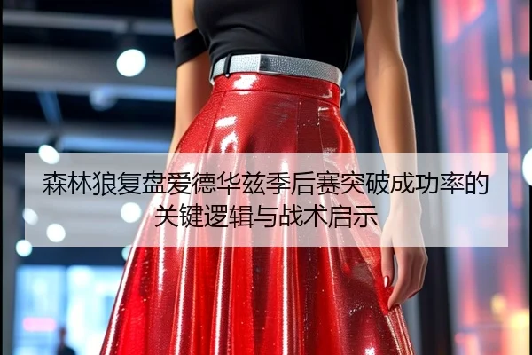 森林狼复盘爱德华兹季后赛突破成功率的关键逻辑与战术启示