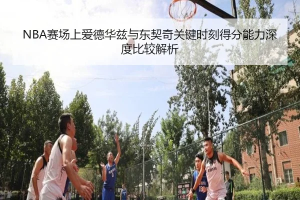 NBA赛场上爱德华兹与东契奇关键时刻得分能力深度比较解析