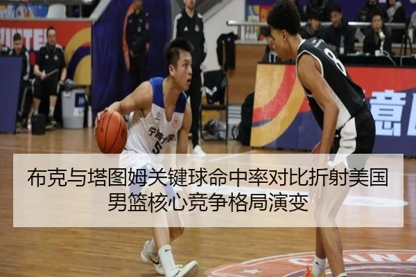 布克与塔图姆关键球命中率对比折射美国男篮核心竞争格局演变